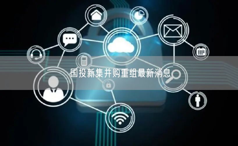 国投新集并购重组最新消息