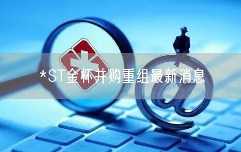 *ST金杯并购重组最新消息