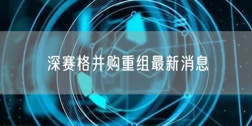 深赛格并购重组最新消息