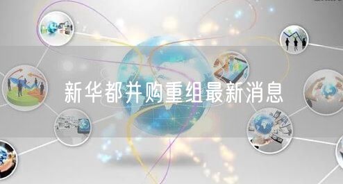 新华都并购重组最新消息