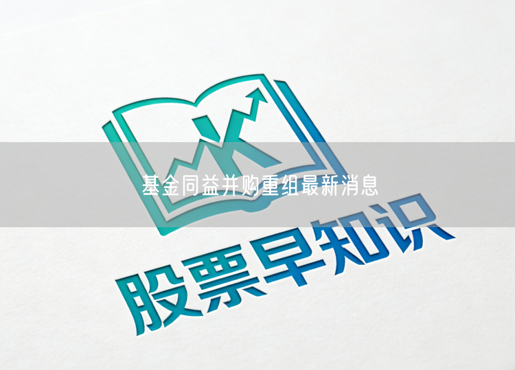 基金同益并购重组最新消息