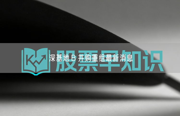 深基地Ｂ并购重组最新消息