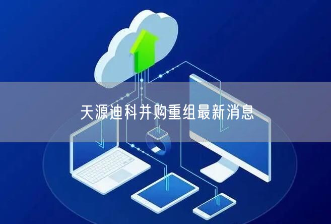 天源迪科并购重组最新消息