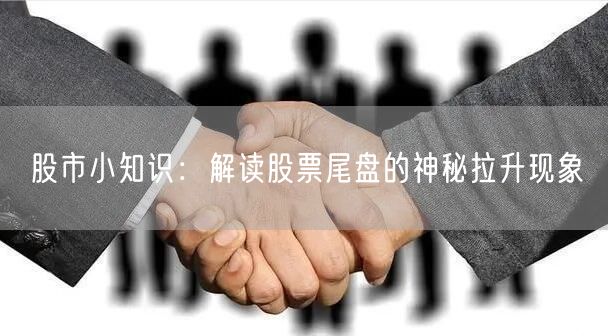 股市小知识：解读股票尾盘的神秘拉升现象