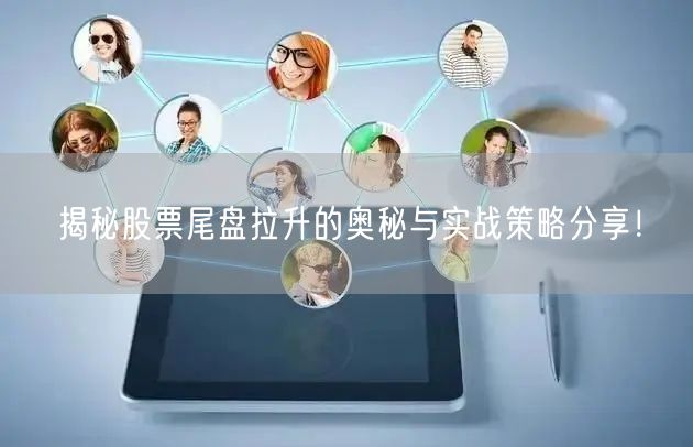 揭秘股票尾盘拉升的奥秘与实战策略分享！