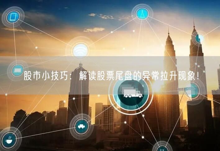股市小技巧:解读股票尾盘的异常拉升现象!