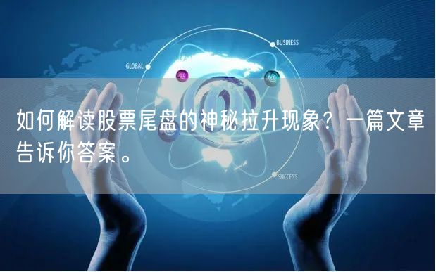 如何解读股票尾盘的神秘拉升现象?一篇文章告诉你答案。