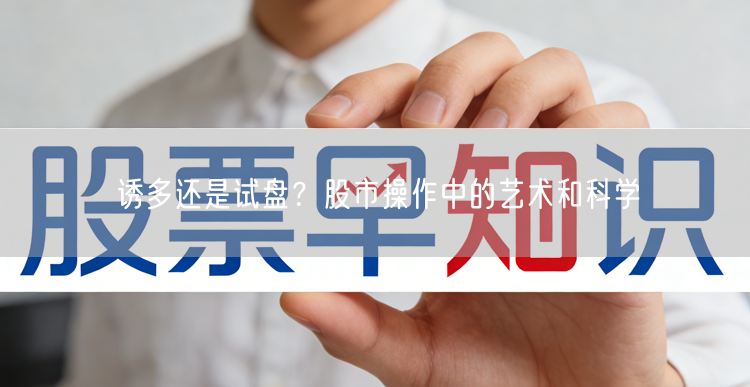 诱多还是试盘?股市操作中的艺术和科学