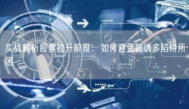实战解析股票拉升阶段：如何避免被诱多陷阱所困