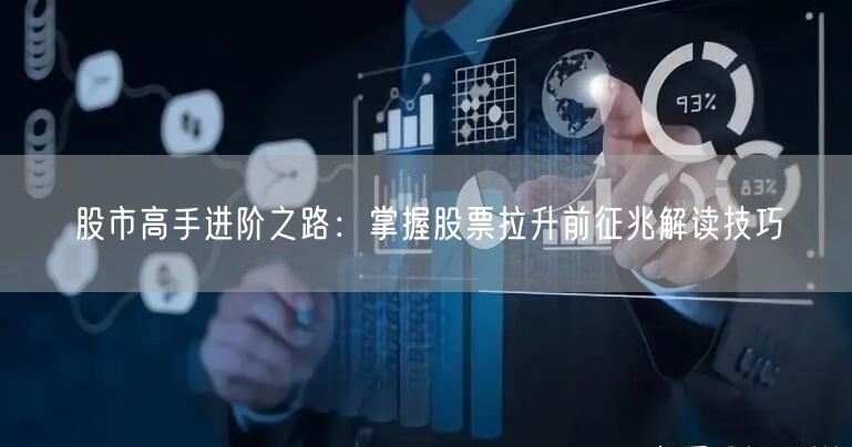 股市高手进阶之路：掌握股票拉升前征兆解读技巧