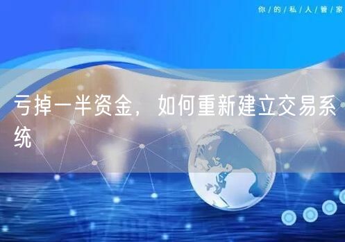 亏掉一半资金，如何重新建立交易系统