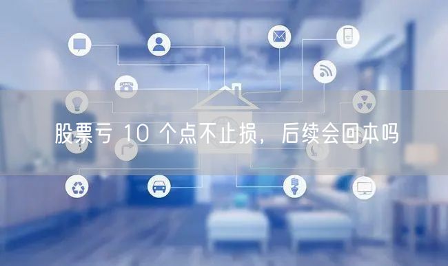 股票亏 10 个点不止损，后续会回本吗