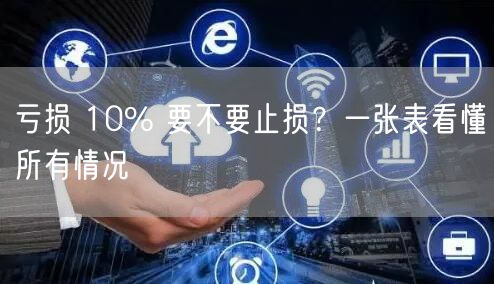 亏损 10% 要不要止损？一张表看懂所有情况