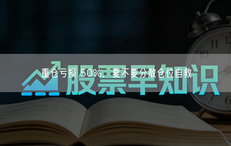 重仓亏损 50%，要不要分散仓位自救