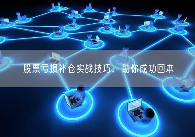 股票亏损补仓实战技巧，助你成功回本