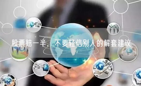 股票赔一半，不要轻信别人的解套建议