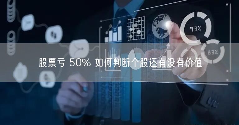 股票亏 50% 如何判断个股还有没有价值