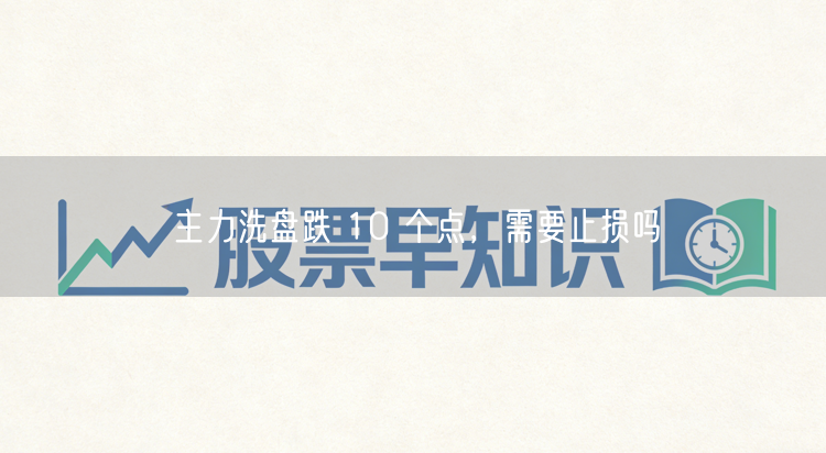 主力洗盘跌 10 个点，需要止损吗