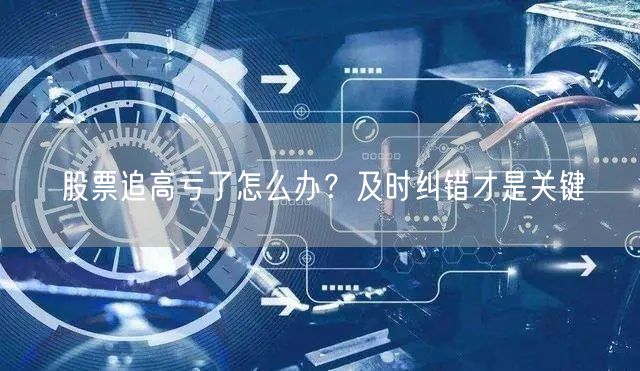 股票追高亏了怎么办？及时纠错才是关键