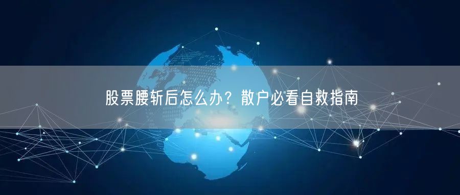 股票腰斩后怎么办？散户必看自救指南