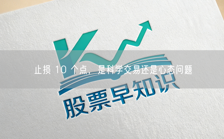 止损 10 个点,是科学交易还是心态问题