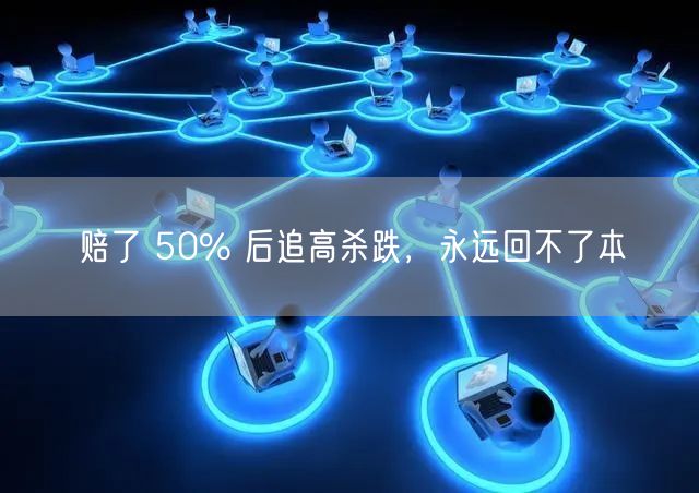 赔了 50% 后追高杀跌,永远回不了本