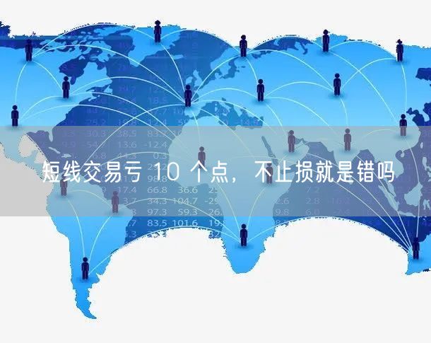 短线交易亏 10 个点,不止损就是错吗