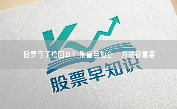股票亏了想回本？别盲目加仓，方法很重要