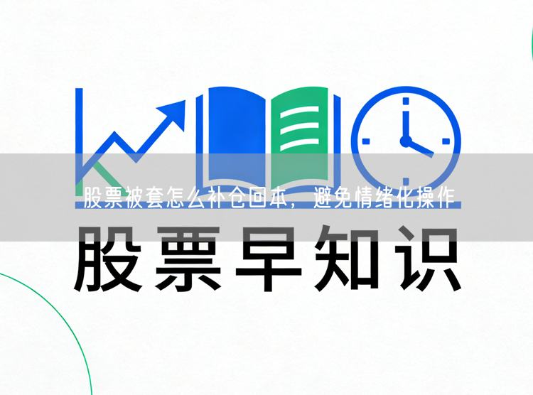 股票被套怎么补仓回本，避免情绪化操作
