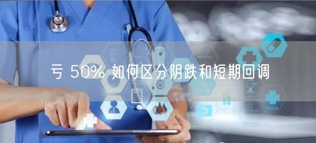亏 50% 如何区分阴跌和短期回调