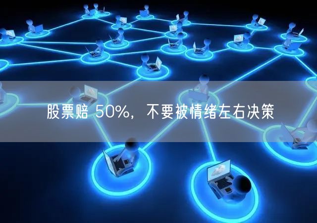 股票赔 50%，不要被情绪左右决策
