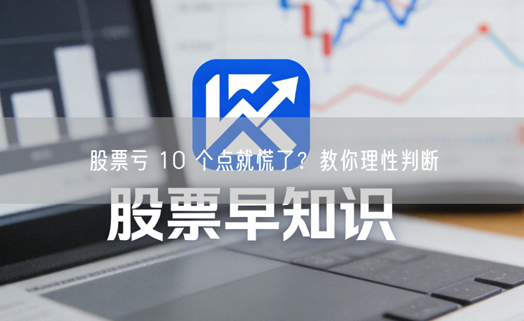 股票亏 10 个点就慌了?教你理性判断