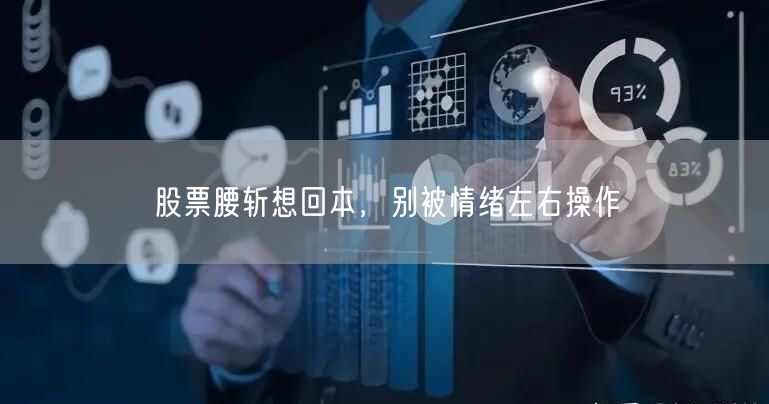 股票腰斩想回本,别被情绪左右操作