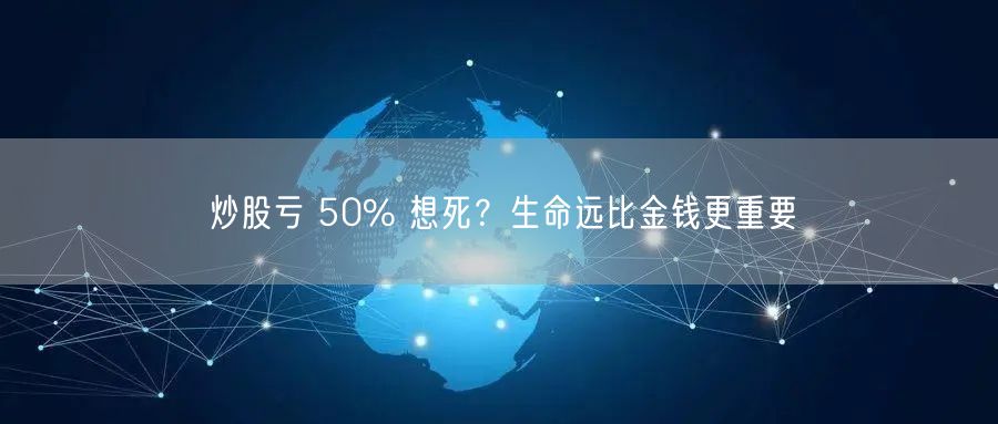 炒股亏 50% 想死?生命远比金钱更重要
