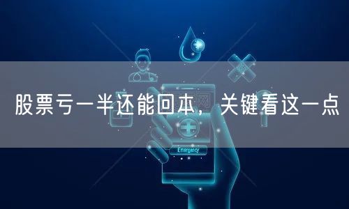 股票亏一半还能回本,关键看这一点