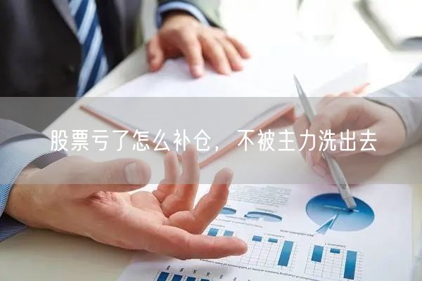 股票亏了怎么补仓,不被主力洗出去