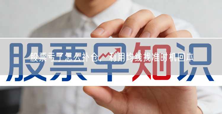 股票亏了怎么补仓，利用均线找准时机回本