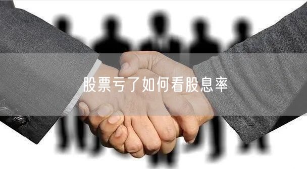 股票亏了如何看股息率