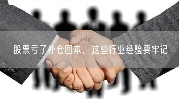 股票亏了补仓回本，这些行业经验要牢记