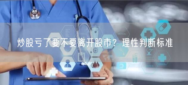 炒股亏了要不要离开股市？理性判断标准