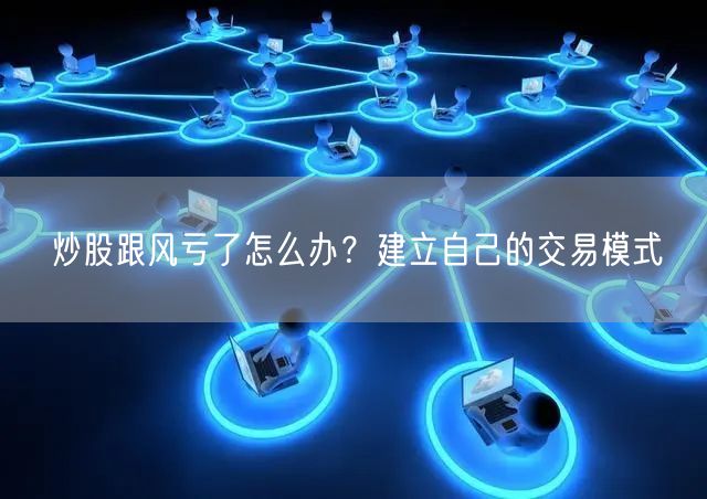炒股跟风亏了怎么办？建立自己的交易模式