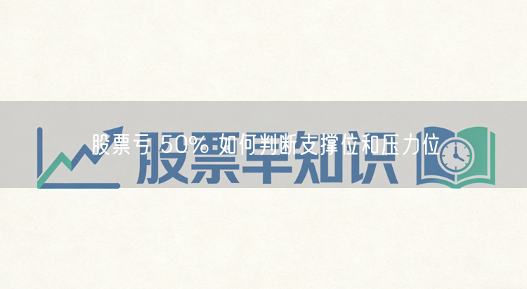 股票亏 50% 如何判断支撑位和压力位