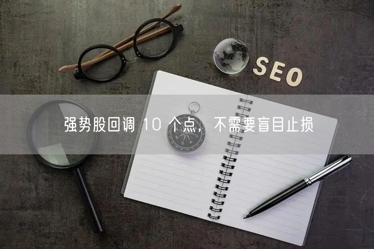 强势股回调 10 个点，不需要盲目止损