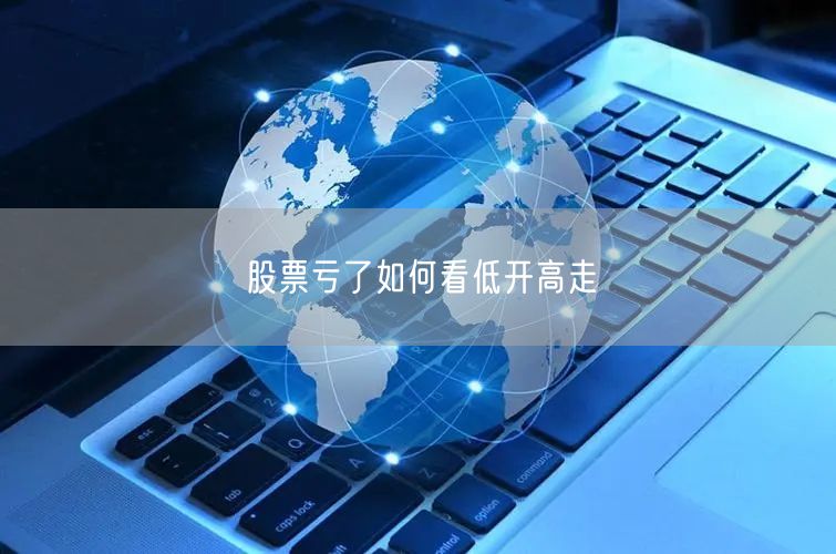 股票亏了如何看低开高走