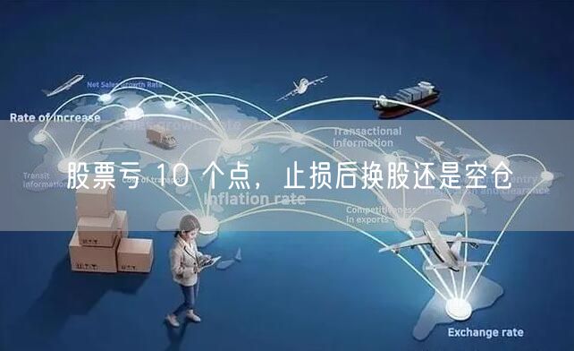 股票亏 10 个点，止损后换股还是空仓