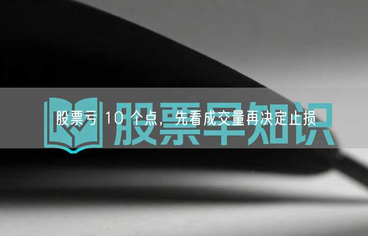 股票亏 10 个点，先看成交量再决定止损