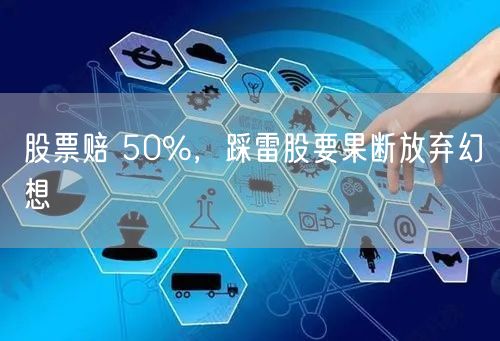 股票赔 50%，踩雷股要果断放弃幻想