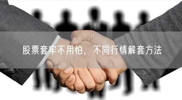股票套牢不用怕，不同行情解套方法