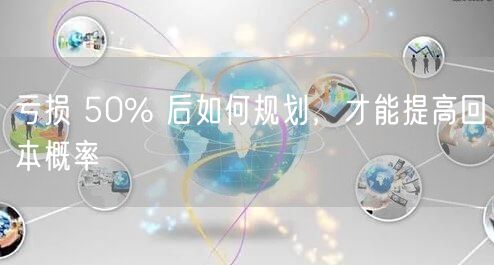 亏损 50% 后如何规划,才能提高回本概率