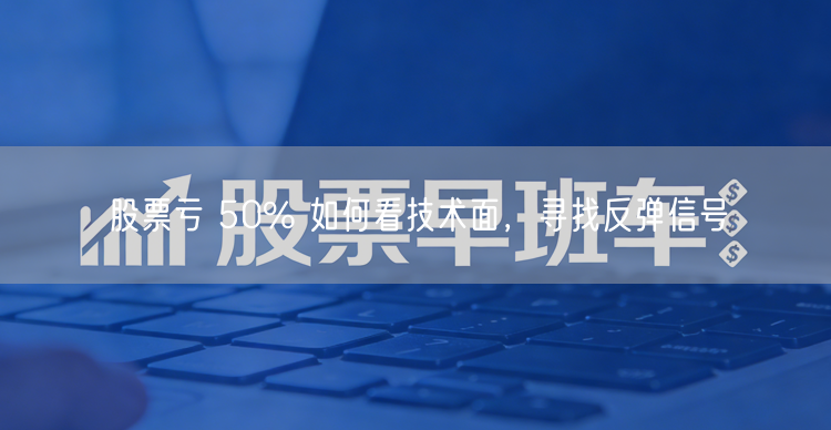 股票亏 50% 如何看技术面,寻找反弹信号